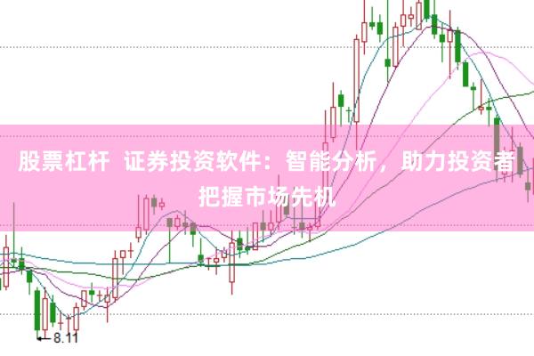 股票杠杆  证券投资软件：智能分析，助力投资者把握市场先机