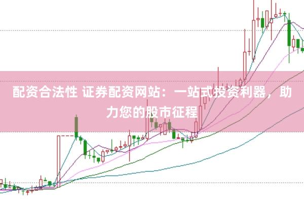 配资合法性 证券配资网站：一站式投资利器，助力您的股市征程