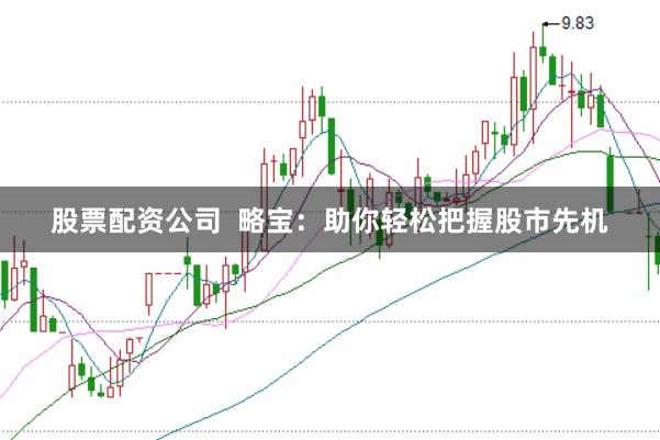 股票配资公司  略宝：助你轻松把握股市先机
