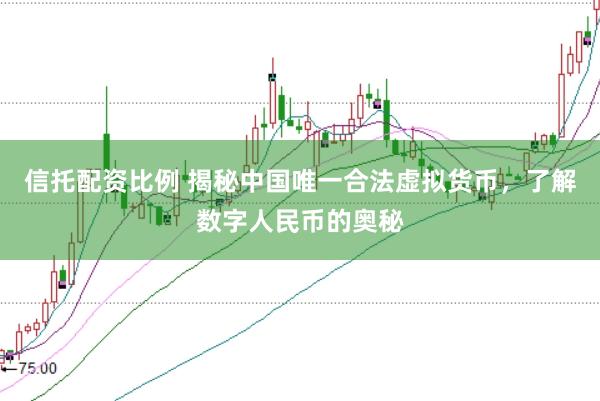 信托配资比例 揭秘中国唯一合法虚拟货币，了解数字人民币的奥秘