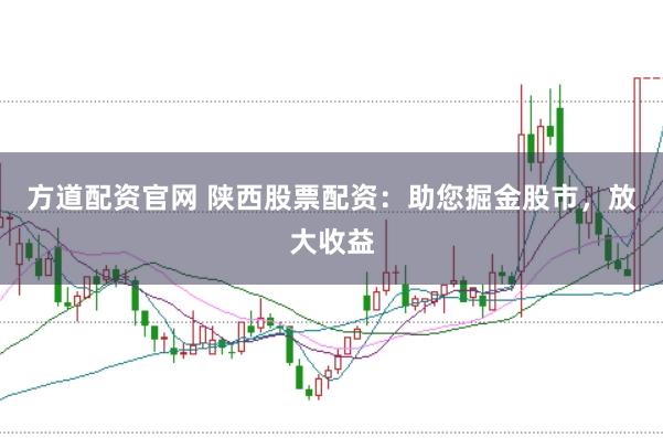 方道配资官网 陕西股票配资：助您掘金股市，放大收益