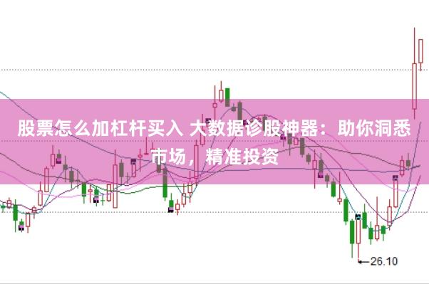 股票怎么加杠杆买入 大数据诊股神器：助你洞悉市场，精准投资