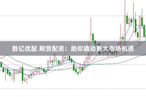胜亿优配 期货配资：助你撬动更大市场机遇