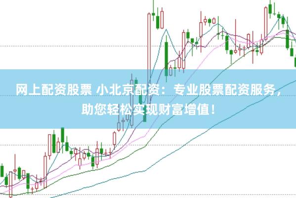 网上配资股票 小北京配资：专业股票配资服务，助您轻松实现财富增值！