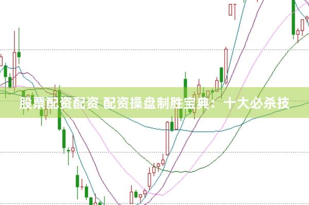 股票配资配资 配资操盘制胜宝典：十大必杀技