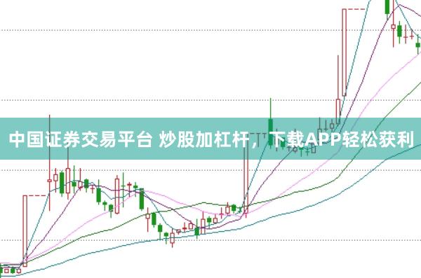 中国证券交易平台 炒股加杠杆，下载APP轻松获利