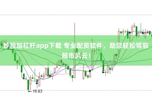 炒股加杠杆app下载 专业配资软件，助您轻松驾驭股市风云！