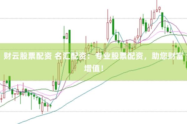 财云股票配资 名汇配资：专业股票配资，助您财富增值！