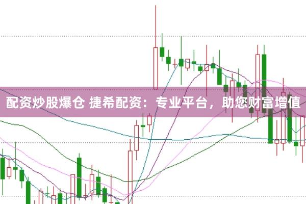 配资炒股爆仓 捷希配资：专业平台，助您财富增值