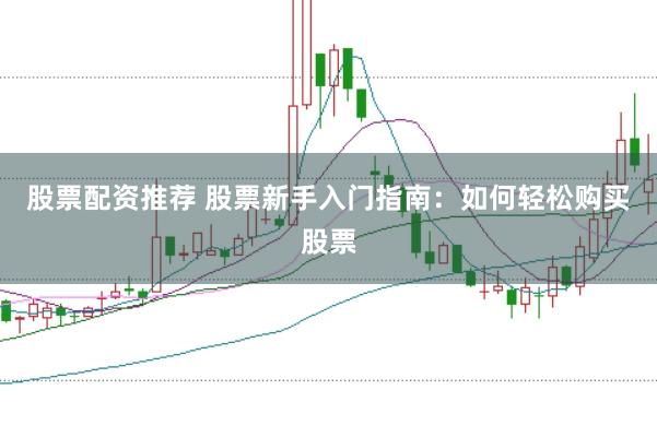股票配资推荐 股票新手入门指南：如何轻松购买股票