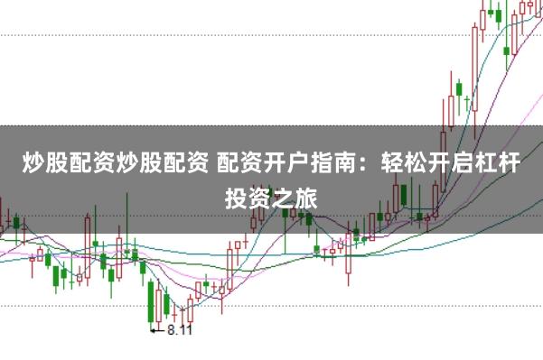 炒股配资炒股配资 配资开户指南：轻松开启杠杆投资之旅