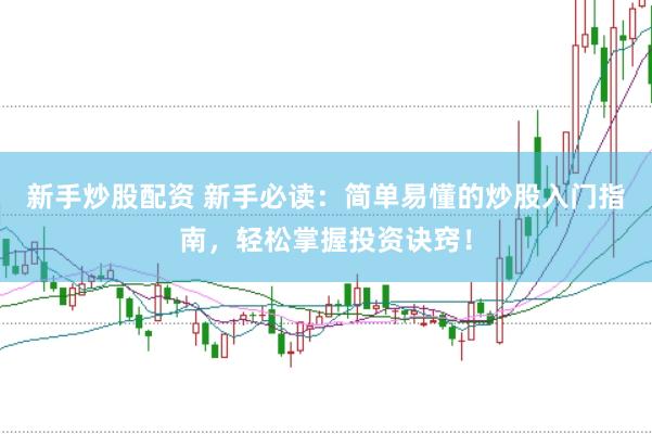 新手炒股配资 新手必读：简单易懂的炒股入门指南，轻松掌握投资诀窍！