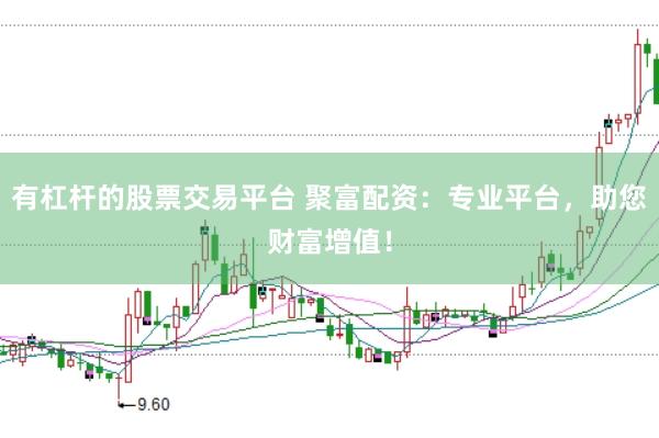 有杠杆的股票交易平台 聚富配资：专业平台，助您财富增值！