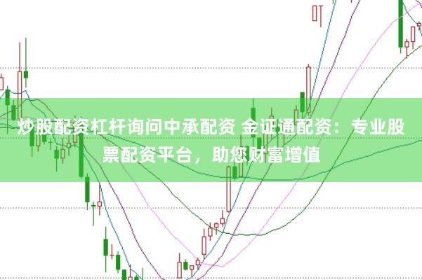 炒股配资杠杆询问中承配资 金证通配资：专业股票配资平台，助您财富增值