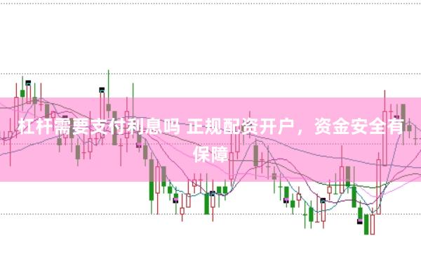 杠杆需要支付利息吗 正规配资开户，资金安全有保障