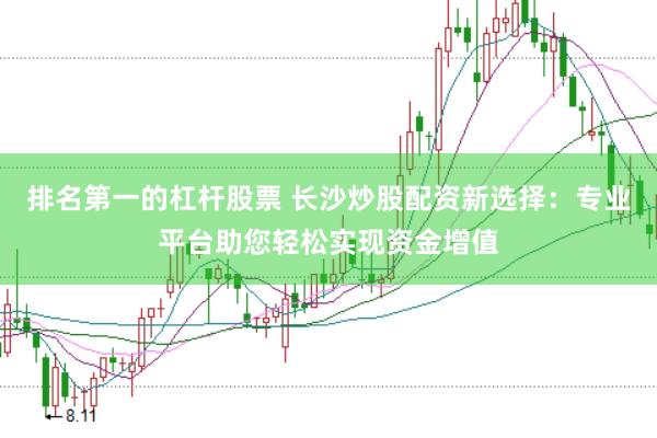 排名第一的杠杆股票 长沙炒股配资新选择：专业平台助您轻松实现资金增值