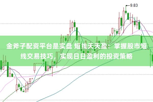 金斧子配资平台是实盘 短线天天盈：掌握股市短线交易技巧，实现日日盈利的投资策略