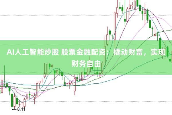 AI人工智能炒股 股票金融配资：撬动财富，实现财务自由