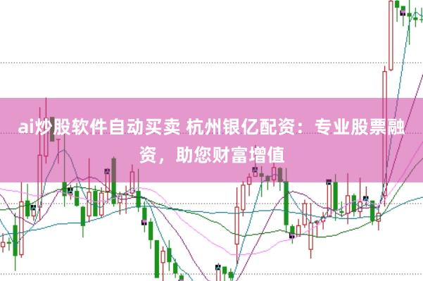 ai炒股软件自动买卖 杭州银亿配资：专业股票融资，助您财富增值