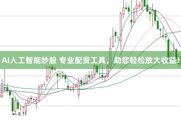 AI人工智能炒股 专业配资工具，助您轻松放大收益！