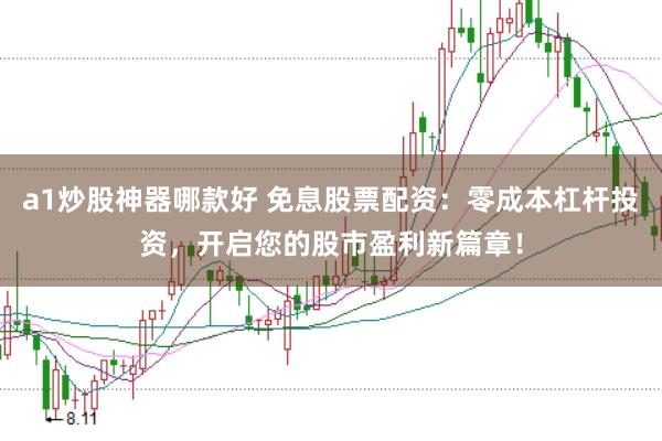 a1炒股神器哪款好 免息股票配资：零成本杠杆投资，开启您的股市盈利新篇章！