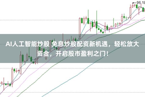 AI人工智能炒股 免息炒股配资新机遇，轻松放大资金，开启股市盈利之门！