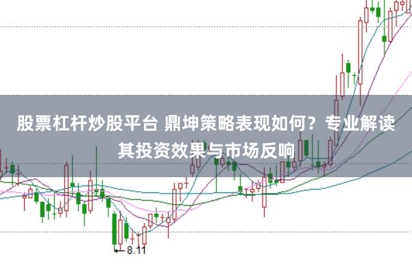 股票杠杆炒股平台 鼎坤策略表现如何？专业解读其投资效果与市场反响
