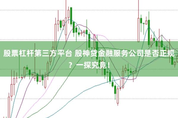 股票杠杆第三方平台 股神贷金融服务公司是否正规？一探究竟！