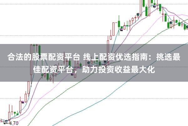 合法的股票配资平台 线上配资优选指南：挑选最佳配资平台，助力投资收益最大化