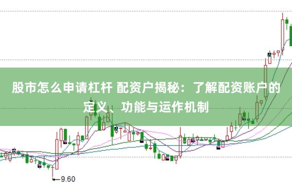股市怎么申请杠杆 配资户揭秘：了解配资账户的定义、功能与运作机制