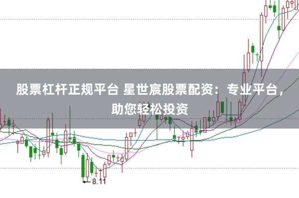 股票杠杆正规平台 星世宸股票配资：专业平台，助您轻松投资