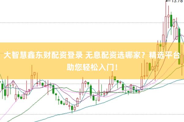 大智慧鑫东财配资登录 无息配资选哪家？精选平台助您轻松入门！