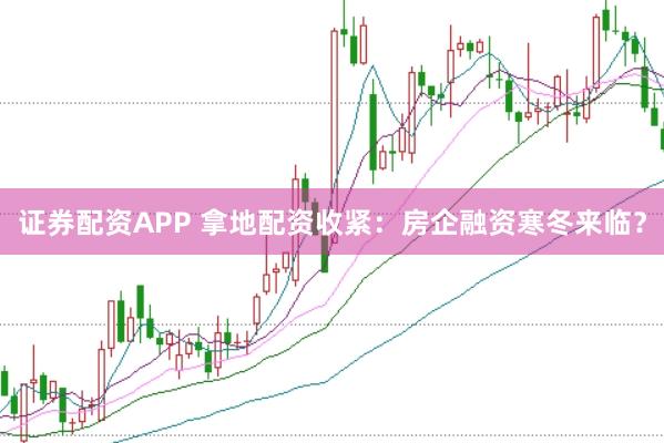 证券配资APP 拿地配资收紧：房企融资寒冬来临？