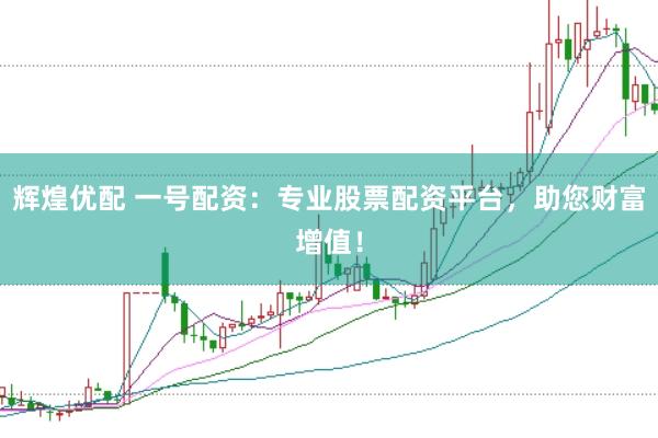 辉煌优配 一号配资：专业股票配资平台，助您财富增值！