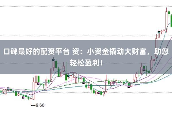 口碑最好的配资平台 资：小资金撬动大财富，助您轻松盈利！
