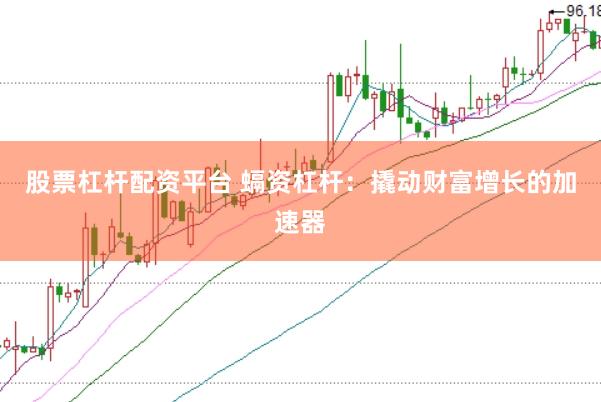 股票杠杆配资平台 螎资杠杆：撬动财富增长的加速器