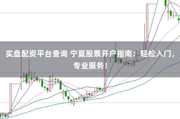 实盘配资平台查询 宁夏股票开户指南：轻松入门，专业服务！