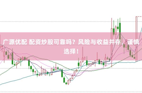 广源优配 配资炒股可靠吗？风险与收益并存，谨慎选择！