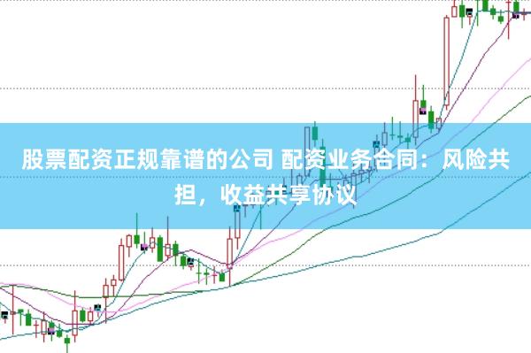 股票配资正规靠谱的公司 配资业务合同：风险共担，收益共享协议