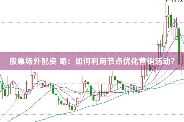 股票场外配资 略：如何利用节点优化营销活动？