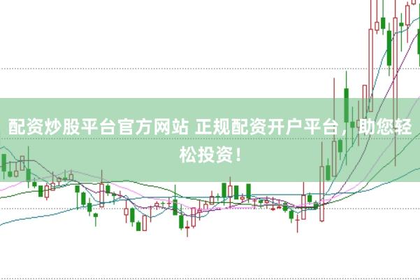 配资炒股平台官方网站 正规配资开户平台，助您轻松投资！