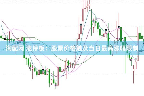 淘配网 涨停板：股票价格触及当日最高涨幅限制