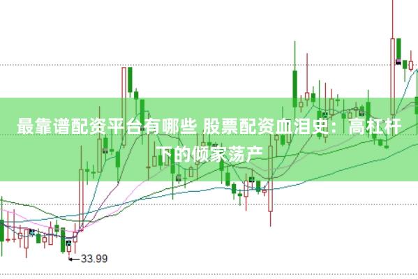 最靠谱配资平台有哪些 股票配资血泪史：高杠杆下的倾家荡产