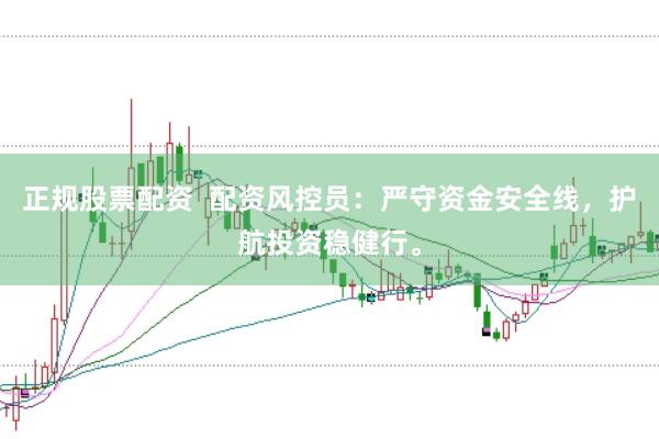 正规股票配资  配资风控员：严守资金安全线，护航投资稳健行。