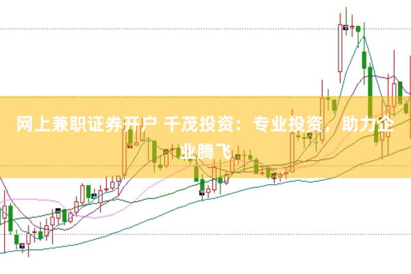 网上兼职证券开户 千茂投资：专业投资，助力企业腾飞