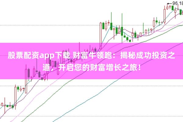 股票配资app下载 财富牛领跑：揭秘成功投资之道，开启您的财富增长之旅！