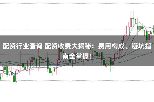 配资行业查询 配资收费大揭秘：费用构成、避坑指南全掌握！