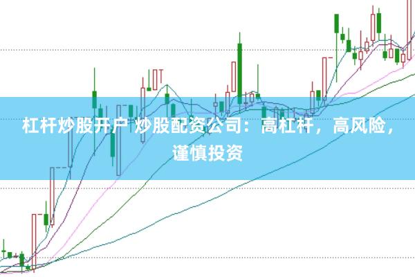 杠杆炒股开户 炒股配资公司：高杠杆，高风险，谨慎投资