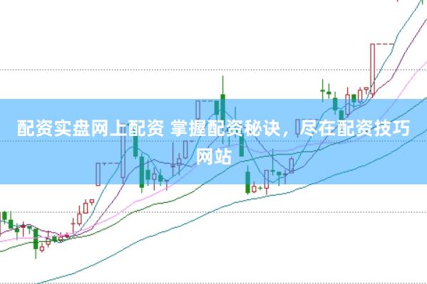 配资实盘网上配资 掌握配资秘诀，尽在配资技巧网站