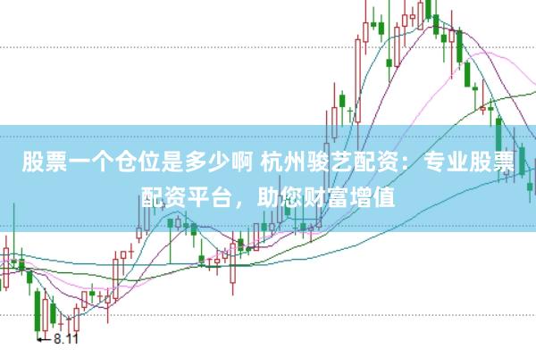 股票一个仓位是多少啊 杭州骏艺配资：专业股票配资平台，助您财富增值